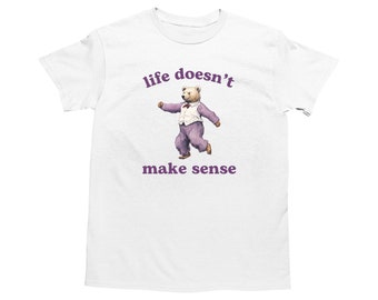 Life Doesn't Make Sense, Funny Bear Shirt, Cartoon T Shirt, Dumb Y2k Shirt, Stupid Vintage Shirt, Trendy Cartoon Tee, Silly Retro Meme Shirt