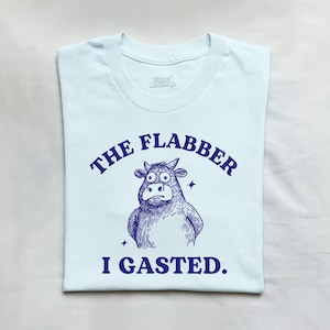 The Flabber I Gasted, Funny Chaotic Shirt, Cow T Shirt, Dumb Y2k Shirt, Stupid Unhinged Shirt, Sarcastic, Silly Meme Shirt, Best Friend Gift
