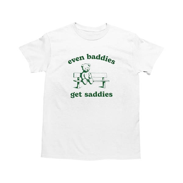 Even Baddies Get Saddies, Funny Teddy Bear Shirt, Dumb Y2k Shirt, Stupid Vintage Shirt, Trendy Weird T Shirt, Silly Retro Meme Shirt