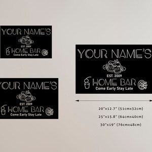 May include: Black and white sign with the text "YOUR NAME'S EST. 2009 HOME BAR Come Early Stay Late". The sign is available in three sizes: 20"x12.7", 25"x15.8", and 30"x19".