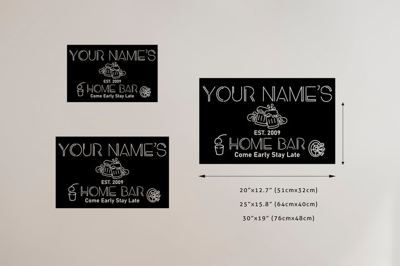 May include: Black and white sign with the text "YOUR NAME'S EST. 2009 HOME BAR Come Early Stay Late". The sign is available in three sizes: 20"x12.7", 25"x15.8", and 30"x19".
