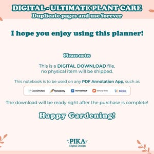 May include: A digital download for a plant care planner. The text reads "DIGITAL-ULTIMATE PLANT CARE Duplicate pages and use forever I hope you enjoy using this planner! Please note: This is a DIGITAL DOWNLOAD file, no physical item will be shipped. This notebook is to be used on any PDF Annotation App, such as Goodnotes Notability NOTESHELF Samsung Notes xodo The download will be ready right after the purchase is complete! Happy Gardening! PIKA Digital Design"