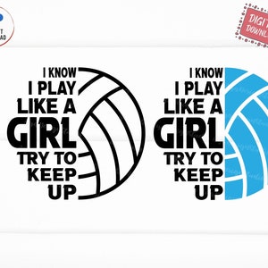May include: A black and white volleyball design with the text "I KNOW I PLAY LIKE A GIRL TRY TO KEEP UP". A blue volleyball design with the same text is also shown. The image is a digital download.