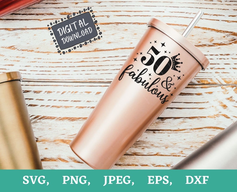 May include: A rose gold tumbler with a silver straw and a lid. The tumbler has the text "50 & fabulous" with a crown and stars. The image also includes a "DIGITAL DOWNLOAD" graphic and file type icons.