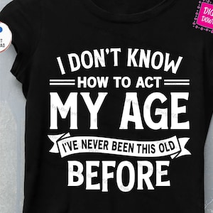 I Don't Know How To Act My Age I've Never Been This Old Before Svg, Funny Men Birthday Svg, Sarcastic svg, Funny Grumpy Old Man Birthday Svg