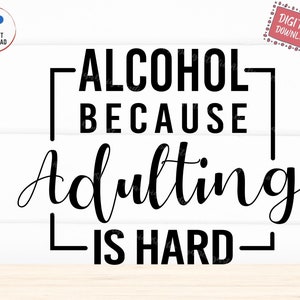 Alcohol Because Adulting Is Hard Svg, Funny Adult Svg, Day Drinking Svg, Adulting Is Hard Svg, Alcohol Lover Svg, Instant Download