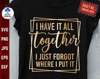 I Have It All Together I Just Forgot Where I Put It Svg, Funny Mom Life Svg, Funny Adults Losing Mind Svg