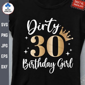 May include: Black t-shirt with the words "Dirty 30 Birthday Girl" in white script and gold block letters. A gold crown and starbursts accent the design. The words "Instant Download" and "Digital Download" are also visible.