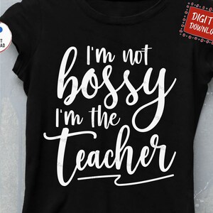 I&#39;m Not Bossy I&#39;m The Teacher Svg, Funny Teacher Shirt Svg, Teacher Back to School Svg, Teaching Svg