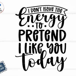 I Don&#39;t Have The Energy To Pretend I Like You Today Svg, Funny Mom Saying Svg, Mothers Day Svg, Girl Sarcastic Svg