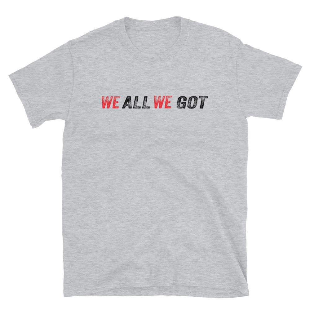 We All We Got Tshirt Shortsleeve Unisex Tshirt Men Etsy