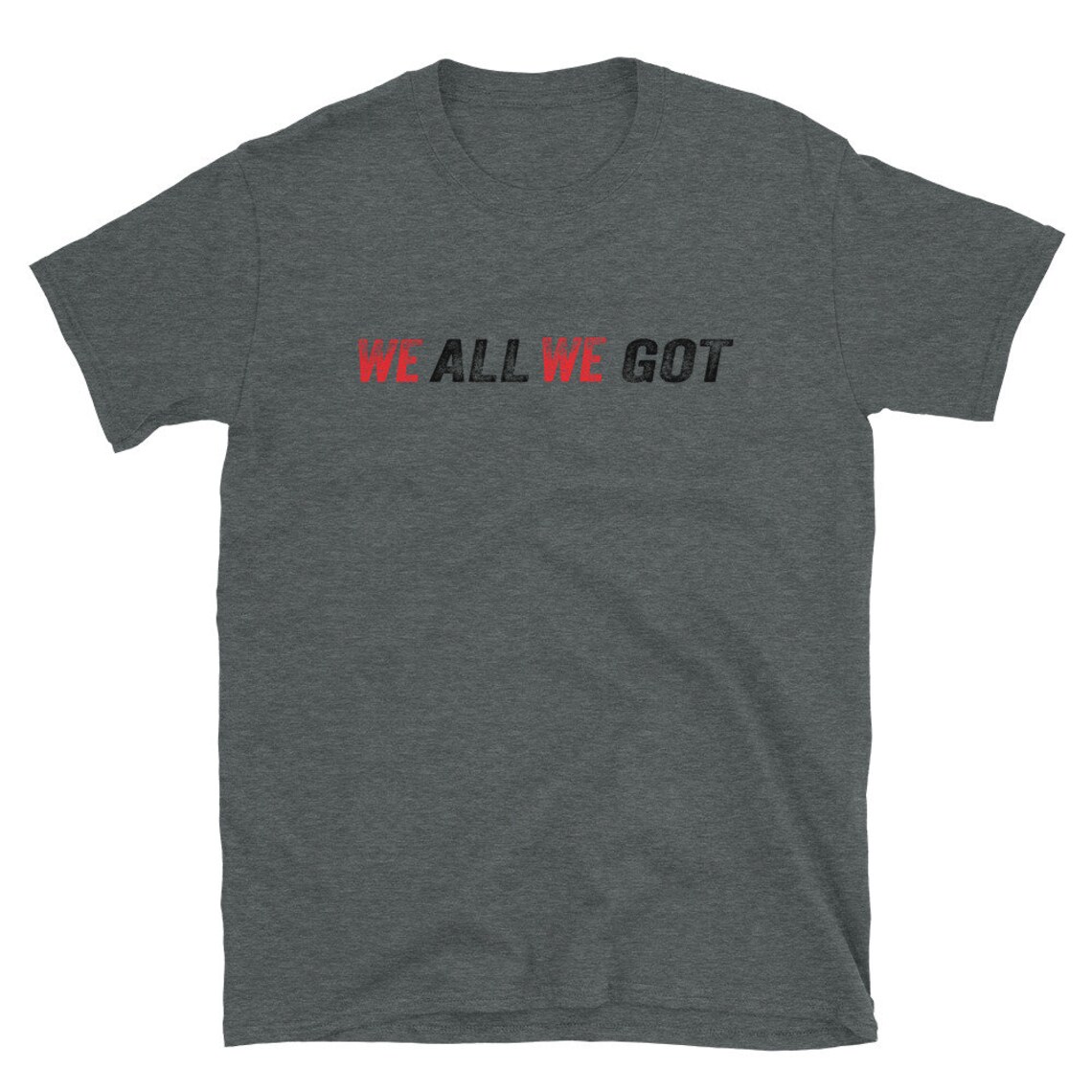 we all we got t shirt