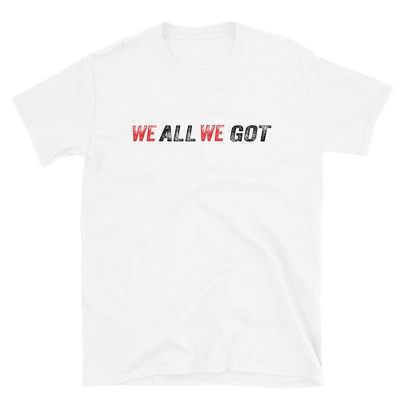 We All We Got T-shirt Short-sleeve Unisex T-shirt Men | Etsy