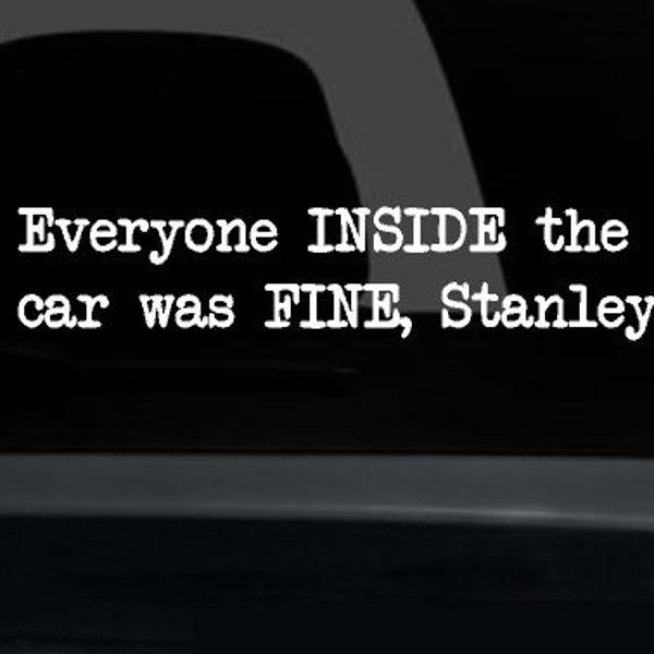Everyone INSIDE the car was FINE Stanley! - Decal