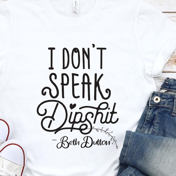 I Don't Speak Dipsit Shirt, Beth Dutton Shirt, Yellowstone Ranch, Dutton T-shirt, Yellowstone TV Show Shirt, Dutton Ranch Shirt