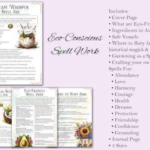 Includes:
• Cover Page
• What are Eco-Friendly Jars
• Ingredients to Avoid
• Safe Vessels
• Where to Bury Jars + 
historical magick & alternatives
• Gardening as a Spell
• Crafting your own
Spells For:
	• Abundance
	• Love
	• Harmony
	• Courage
	• Health
	• Dreams
	• Protection
	• Friendship
	• Confidence
	• Grounding
• Journal Page
• 3 Sizes