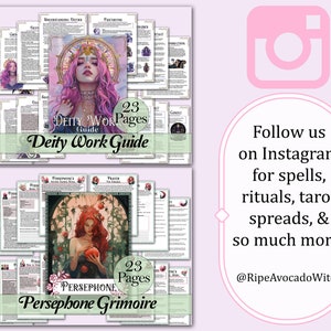May include: Two digital printable guides for deity work and a Persephone grimoire. The guides feature illustrations of goddesses and have the text "23 Pages" on them. The text "Deity Work Guide" and "Persephone Grimoire" are also included. The image includes a pink Instagram icon with the text "Follow us on Instagram for spells, rituals, tarot spreads, & so much more! @RipeAvocadoWitch".