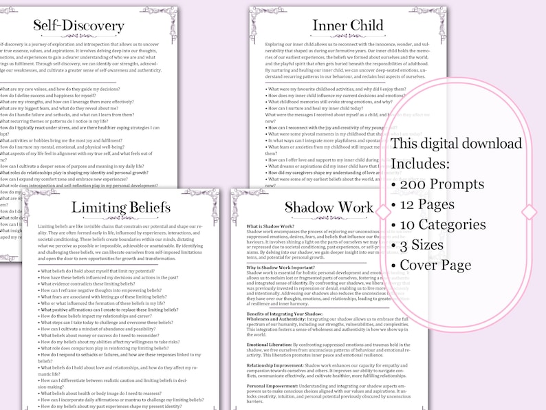 May include: Digital download featuring prompts for self-discovery, inner child work, limiting beliefs, and shadow work. Includes 200 prompts, 12 pages, 10 categories, 3 sizes, and a cover page. The pages have a white background with black text.
