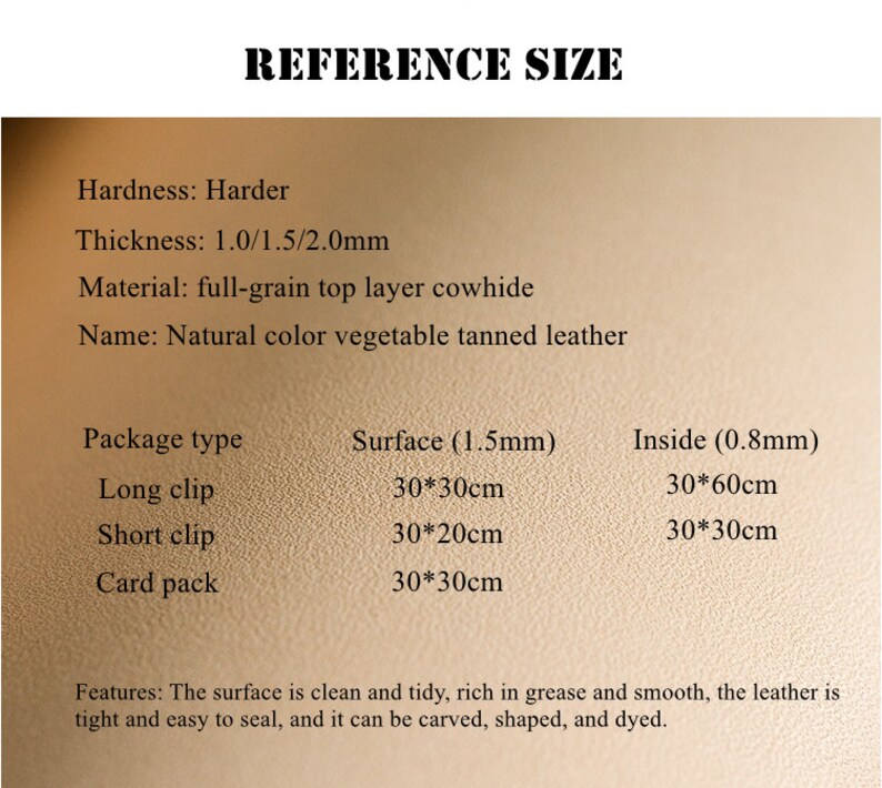 Op de afbeelding: Referentiegroottetabel voor leer.  Hardheid: Harder. Dikte: 1,0/1,5/2,0 mm. Materiaal: Volledig volnerf rundleer. Naam: Natuurlijke kleur, plantaardig gelooid leer. Verpakkingstype: Lange clip, Korte clip, Kaartverpakking. Oppervlak (1,5 mm): 30 x 30 cm. Binnenkant (0,8 mm): 30 x 60 cm, 30 x 30 cm. Kenmerken: Het oppervlak is schoon en netjes, rijk aan vet en glad, het leer is strak en gemakkelijk te verzegelen, en het kan worden gesneden, gevormd en geverfd.