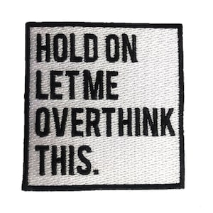 Hold On Let Me Overthink This, 3 inches (H) - Funny Quote Patch Fully Embroidered Patch Iron-On/Sew-On for Jacket, Jeans, Backpack