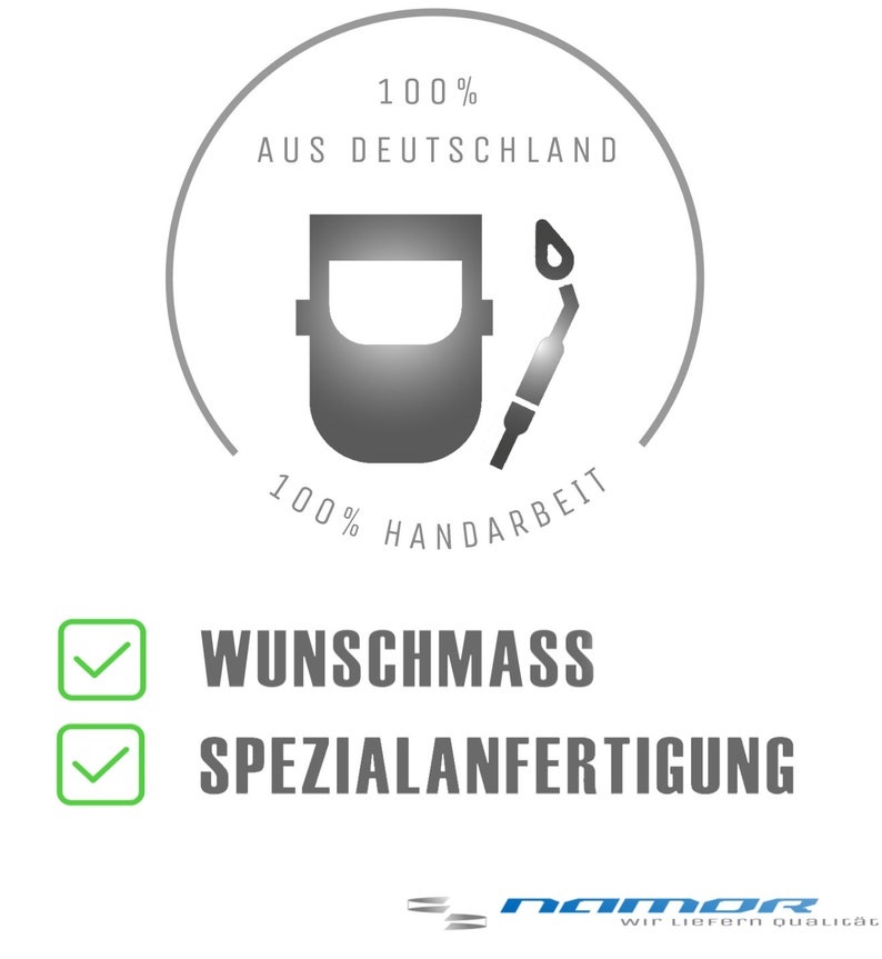 May include: A white and green checkmark icon next to the text "Wunschmass" and another white and green checkmark icon next to the text "Spezialanfertigung". A circle with a welding mask and torch inside and the text "100% AUS DEUTSCHLAND 100% HANDARBEIT" around it. The text "namor wir liefern qualit&auml;t" is at the bottom of the image.