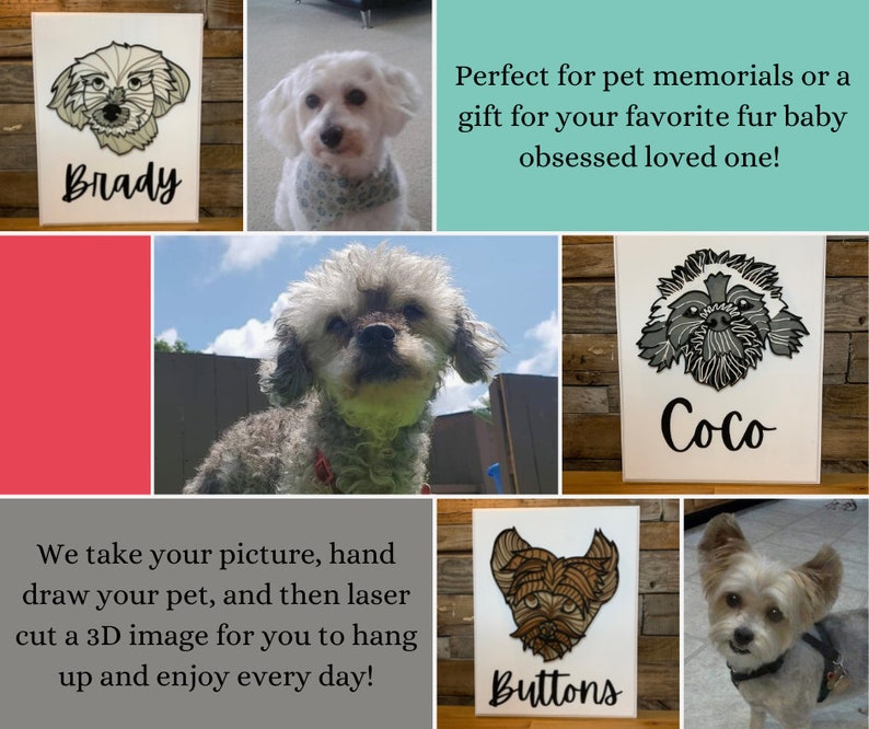 May include: Collage of images showing custom laser cut pet portraits on wood. The portraits are in black and white and feature the names "Brady", "Coco", and "Buttons". The text "Perfect for pet memorials or a gift for your favorite fur baby obsessed loved one!" is also included. The text "We take your picture, hand draw your pet, and then laser cut a 3D image for you to hang up and enjoy every day!" is also included.
