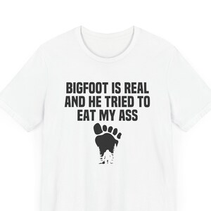 Bigfoot is real and he tried to eat my ass funny shirt
