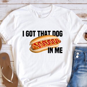 I Got That Dog In Me Bella Canvas Tee Shirt, Shirts For Women, Funny Meme Hot Dog Shirts, Meme Shirts, Funny T-Shirts