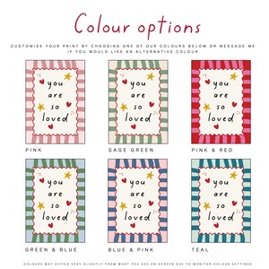 May include: A selection of six art prints with the words "you are so loved" in a decorative frame. Each print has a different color scheme, including pink, sage green, pink and red, green and blue, blue and pink, and teal. The text "Colour options" is at the top.