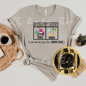 May include: A gray t-shirt with the text "FIRST THEN" in a black box. The box is divided into two sections, one with an illustration of a teacher's desk with books and an apple, and the other with an illustration of a beach with a palm tree and an umbrella. The text "TEACH" is below the first illustration and "BEACH" is below the second illustration. Below the box is the text "I am working for SUMMER BREAK."