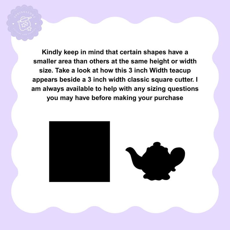 May include: A black square and a black teapot silhouette are displayed on a white background. The text reads: "Kindly keep in mind that certain shapes have a smaller area than others at the same height or width size. Take a look at how this 3 inch Width teacup appears beside a 3 inch width classic square cutter."