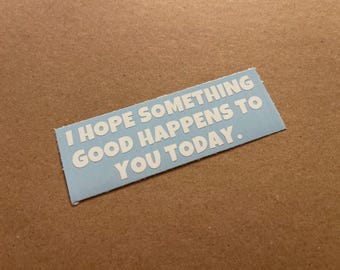 I Hope Something Good Happens to You Today. Vinyl Decal - Sticker