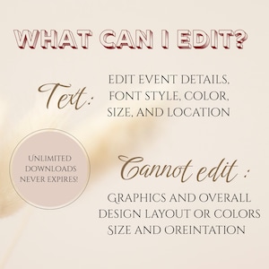 May include: A beige graphic with text in burgundy and brown. The text reads "WHAT CAN I EDIT?" and lists editable elements like event details, font style, color, size, and location. It also states what cannot be edited: graphics, design layout, colors, size, and orientation.