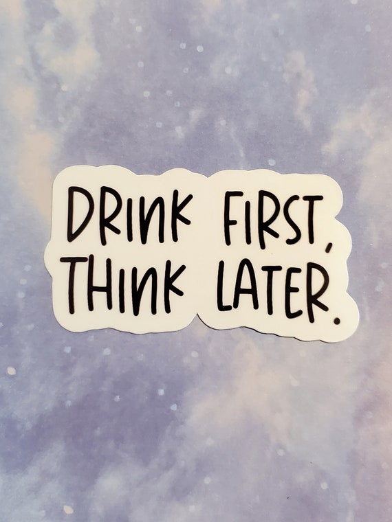 Drink First Think Later vinyl sticker, drinking sticker, alcohol sticker,  vinyl sticker