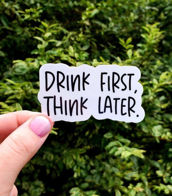 Drink First Think Later vinyl sticker, drinking sticker, alcohol sticker,  vinyl sticker