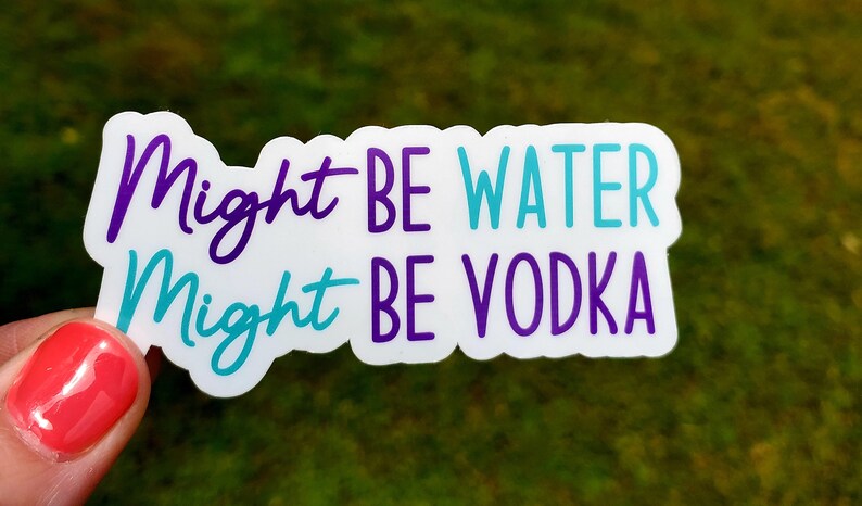 May include: White sticker with the text "Might be water Might be vodka" in purple and teal lettering.