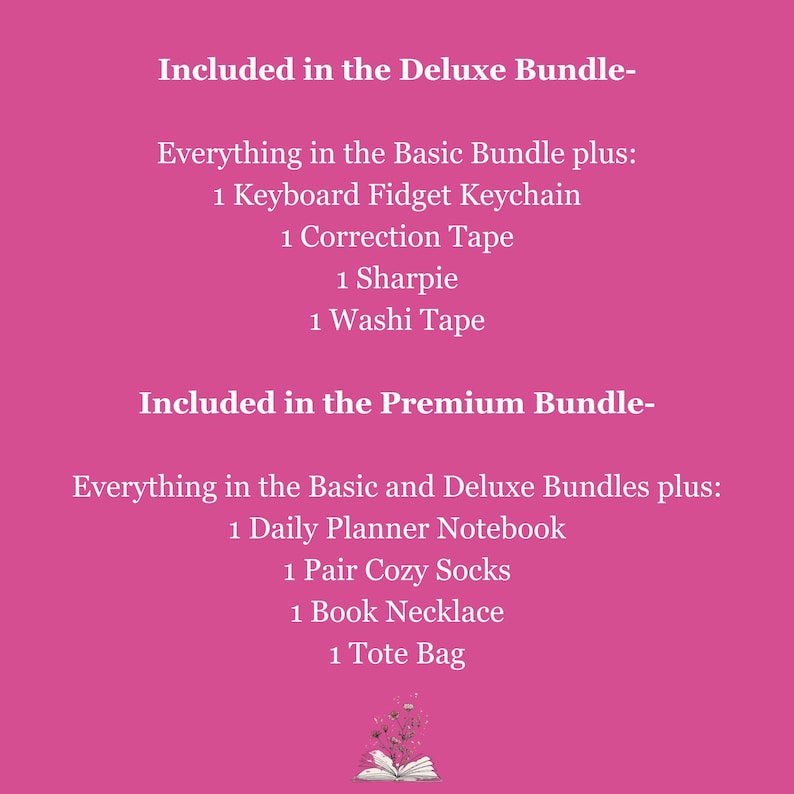 May include: A pink graphic lists the contents of Deluxe and Premium bundles. The Deluxe bundle includes a keyboard fidget keychain, correction tape, a Sharpie, and washi tape. The Premium bundle includes a daily planner notebook, cozy socks, a book necklace, and a tote bag.