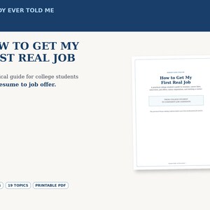 May include: A digital guide titled How to Get My First Real Job, featuring a white cover with dark blue text. The document includes 31 pages and 19 topics in a printable PDF format, designed as a practical guide for college students from resume to job offer.
