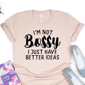 I&#39;m not Bossy I Just Have Better Ideas Shirt, Funny Quotes, I&#39;m not Bossy Tee, Sarcastic Shirt, Funny Shirt, Woman Gift Shirt