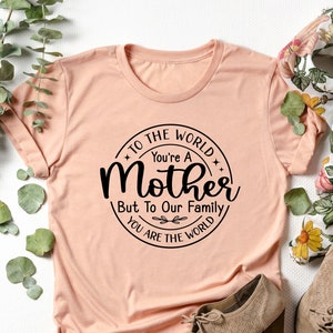 To The World You Are A Mother Shirt, You&#39;re A Mother Tee, You&#39;re The World Shirt, Mother&#39;s Day Tee, Mother&#39;s Day Shirt, Gift for Mother