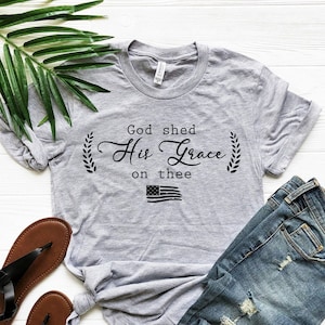 God Shed His Grace On Thee Shirt, 4th of July Shirt, Independence Day Gift Shirt, Memorial Day Tee, Patriotic Shirt, 4th of July Gift Tee
