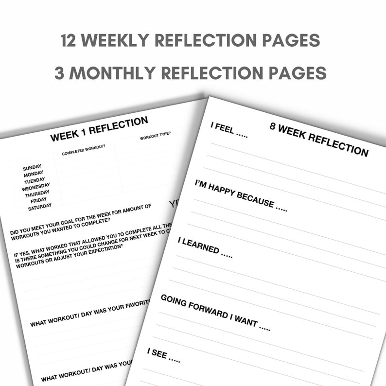 May include: Black and white printable worksheet with the title "12 Weekly Reflection Pages" and "3 Monthly Reflection Pages". The worksheet includes sections for "Week 1 Reflection", "8 Week Reflection", "I Feel", "I'm Happy Because", "I Learned", "Going Forward I Want", "I See", "What Workout/Day Was Your Favorite", and "What Workout/Day Was Your Favorite".