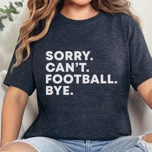 Sorry Cant Football Bye Shirt Funny Football Game Day Shirt Football Gift For Woman Football Dad Shirt Woman Dootball Coach Shirt