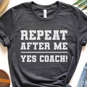 Repeat After Me Yes Coach! Shirt,Coach Gift, Baseball Coach, PE Teacher, Cheer Coach, Basketball Coach, Volleyball Coach, Football Coach,
