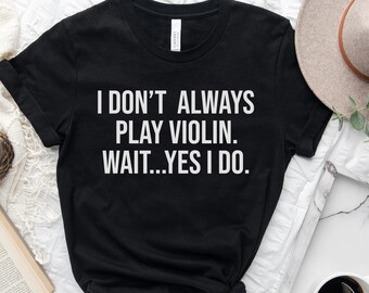 May include: Black t-shirt with white text that reads "I don't always play violin. Wait...Yes I do."