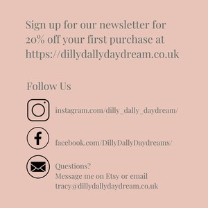May include: A light peach-colored graphic with text that reads "Sign up for our newsletter for 20% off your first purchase at https://dillydallydaydream.co.uk." Includes social media icons for Instagram and Facebook, and an email address.