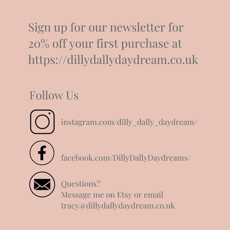 May include: A light peach-colored graphic with text that reads "Sign up for our newsletter for 20% off your first purchase at https://dillydallydaydream.co.uk." Includes social media icons for Instagram and Facebook, and an email address.
