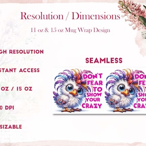 May include: A digital design for a mug wrap featuring a colorful cartoon bird with the text "Don't Fear to Show Your Crazy" repeated twice. The design is seamless and can be used for 11 oz or 15 oz mugs. The design is high resolution, 300 DPI, and resizable.