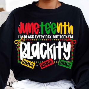 May include: Black sweatshirt with the text "Juneteenth I'm Black Every Day. But Today I'm Blackity" in red, green, and yellow lettering. The text is surrounded by a black, red, green, and yellow patterned border.