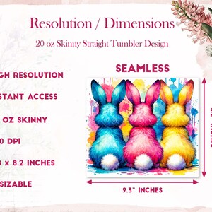 May include: Three watercolor bunny rabbits in blue, pink, and yellow colors with white tails. The bunnies are facing away from the viewer. The background is a colorful watercolor splatter design. The image is 9.3 inches wide and 8.2 inches tall.  Seamless design for a 20 oz skinny straight tumbler.